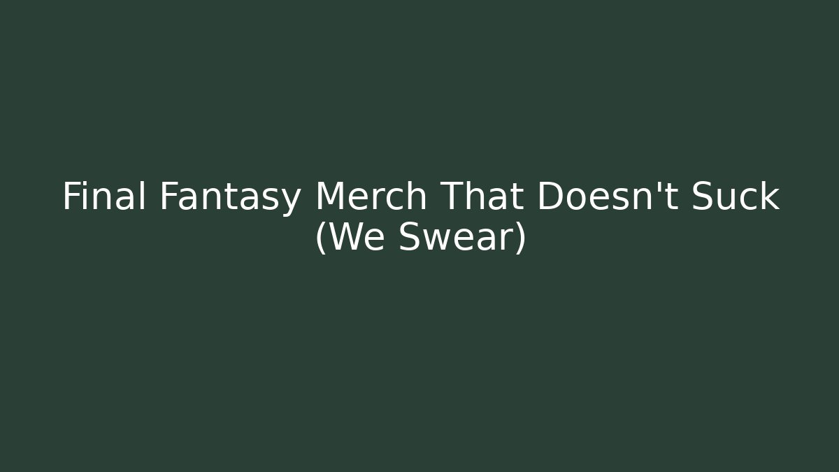 Final Fantasy Merch That Doesn't Suck (We Swear)