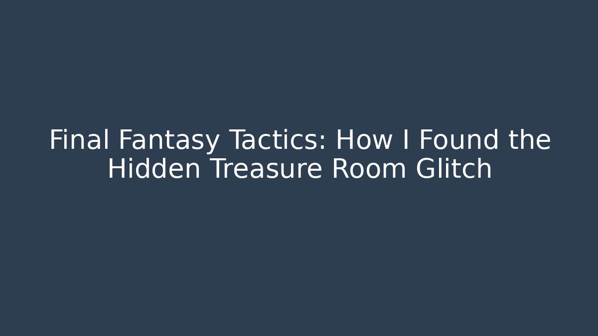 Final Fantasy Tactics: How I Found the Hidden Treasure Room Glitch