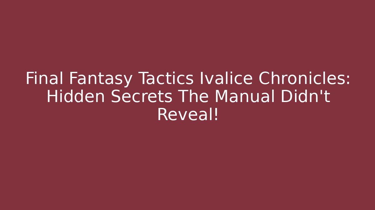 Final Fantasy Tactics Ivalice Chronicles: Hidden Secrets The Manual Didn't Reveal!