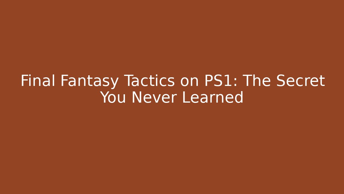 Final Fantasy Tactics on PS1: The Secret You Never Learned