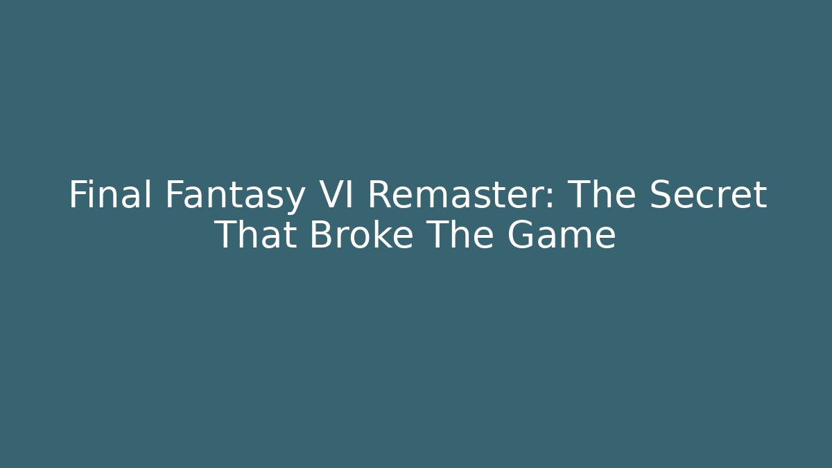 Final Fantasy VI Remaster: The Secret That Broke The Game