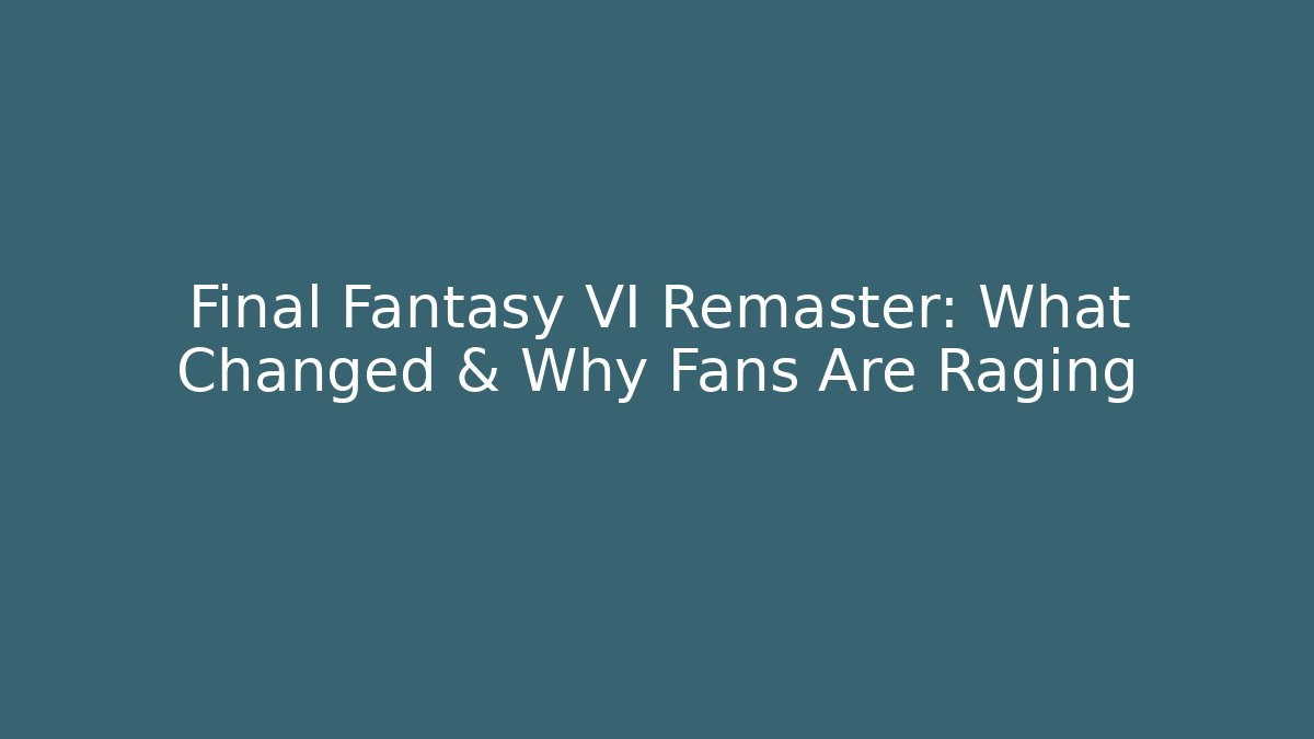 Final Fantasy VI Remaster: What Changed & Why Fans Are Raging