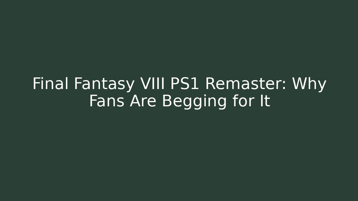 Final Fantasy VIII PS1 Remaster: Why Fans Are Begging for It