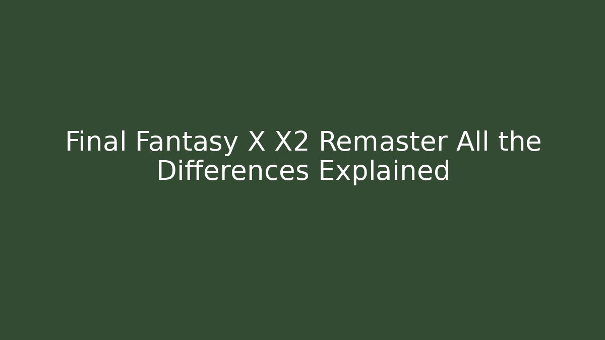 Final Fantasy X X2 Remaster All the Differences Explained