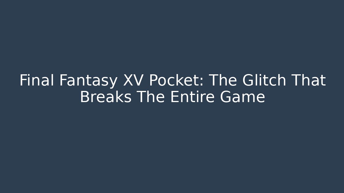 Final Fantasy XV Pocket: The Glitch That Breaks The Entire Game