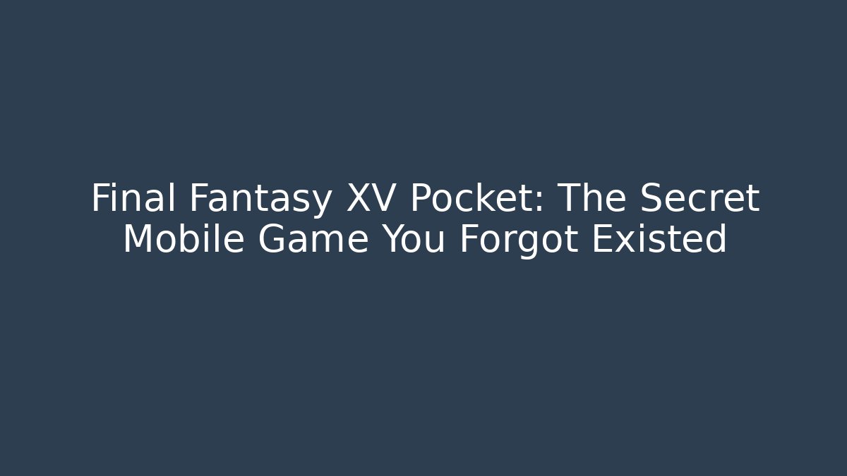 Final Fantasy XV Pocket: The Secret Mobile Game You Forgot Existed