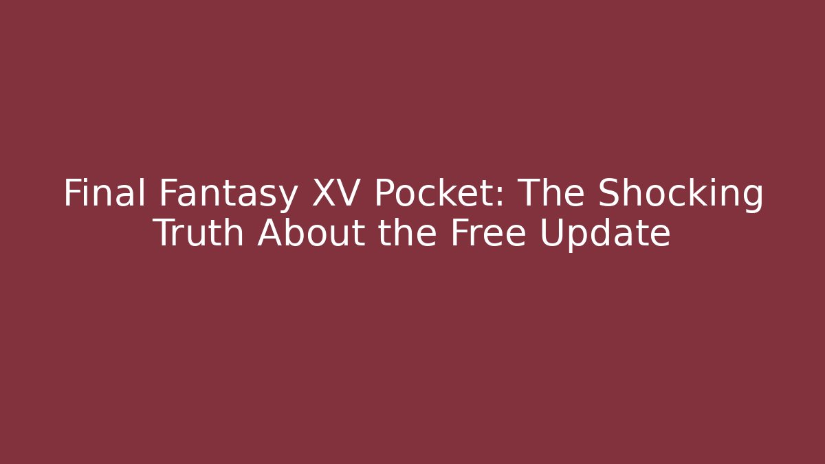 Final Fantasy XV Pocket: The Shocking Truth About the Free Update