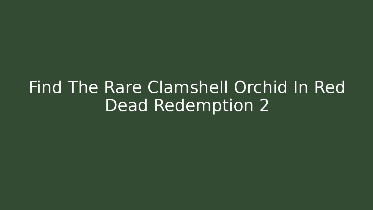 Find The Rare Clamshell Orchid In Red Dead Redemption 2