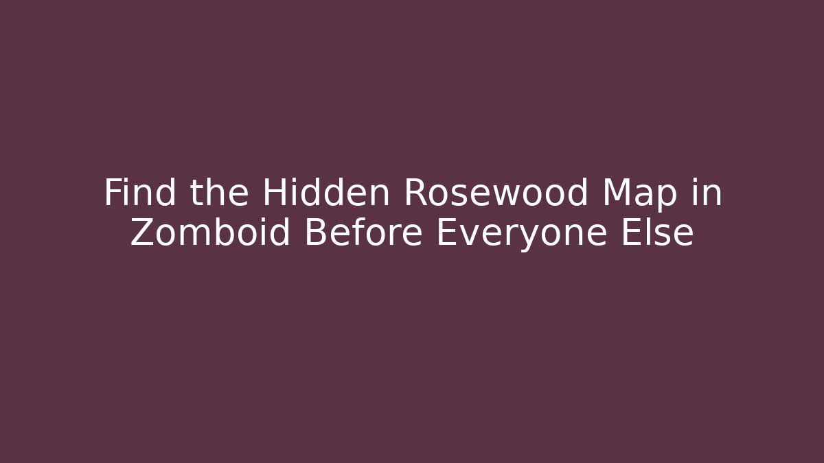 Find the Hidden Rosewood Map in Zomboid Before Everyone Else
