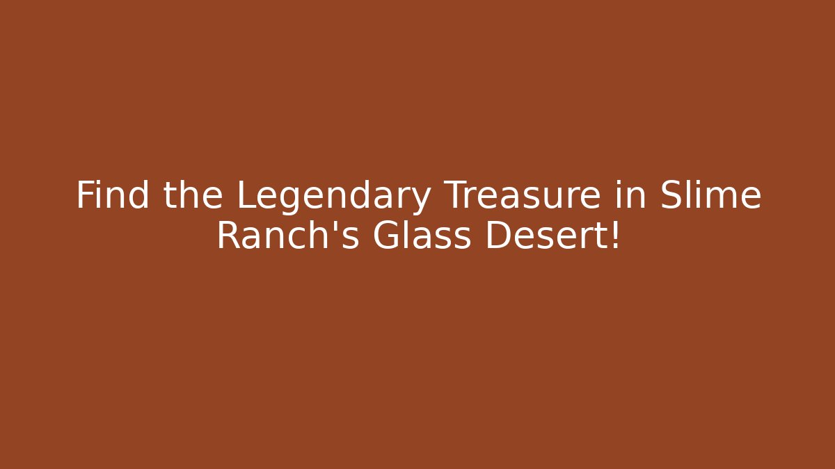 Find the Legendary Treasure in Slime Ranch's Glass Desert!