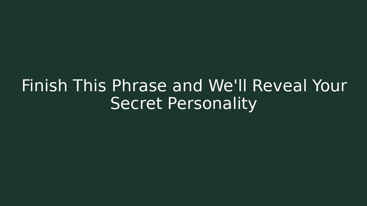Finish This Phrase and We'll Reveal Your Secret Personality