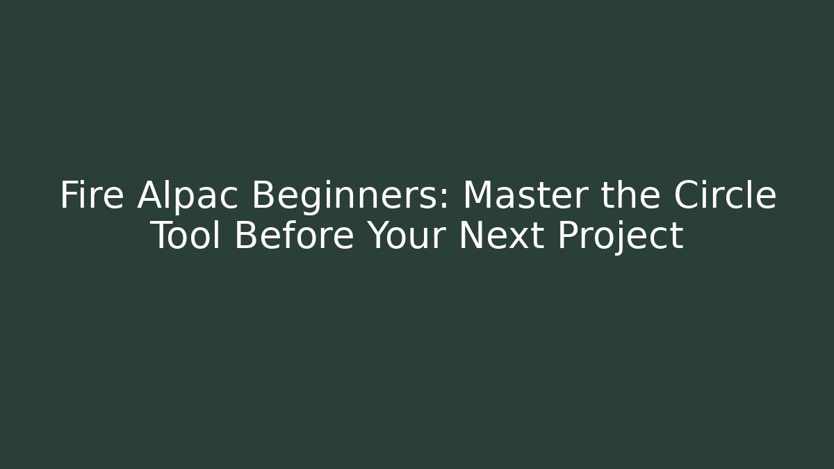 Fire Alpac Beginners: Master the Circle Tool Before Your Next Project
