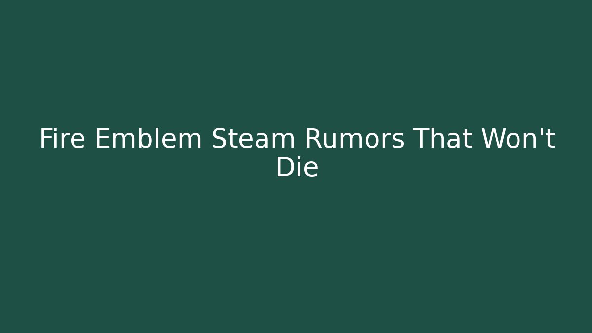 Fire Emblem Steam Rumors That Won’t Die