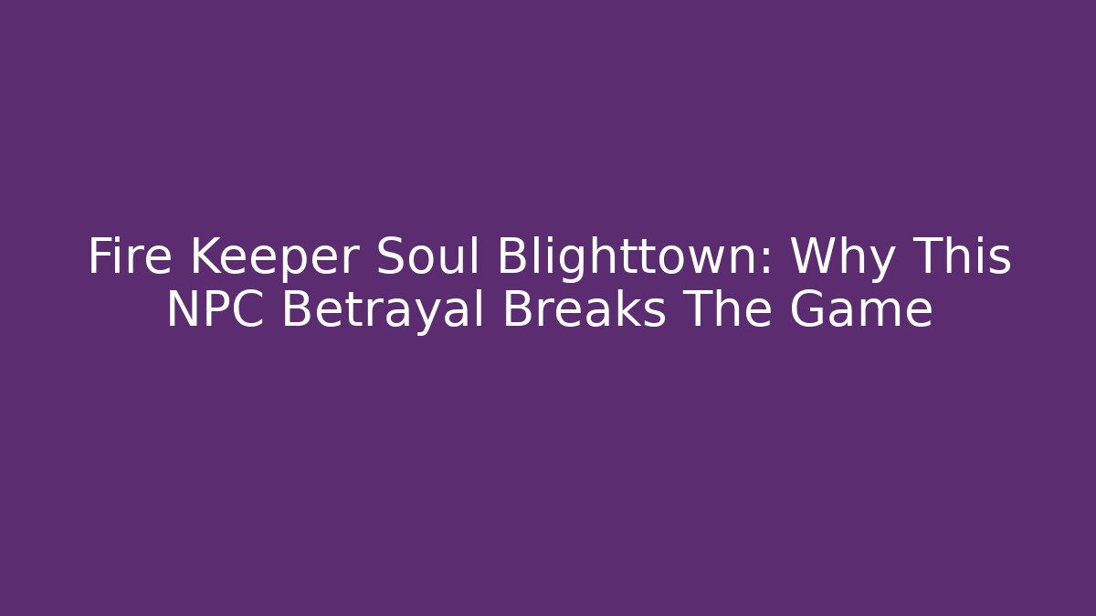 Fire Keeper Soul Blighttown: Why This NPC Betrayal Breaks The Game