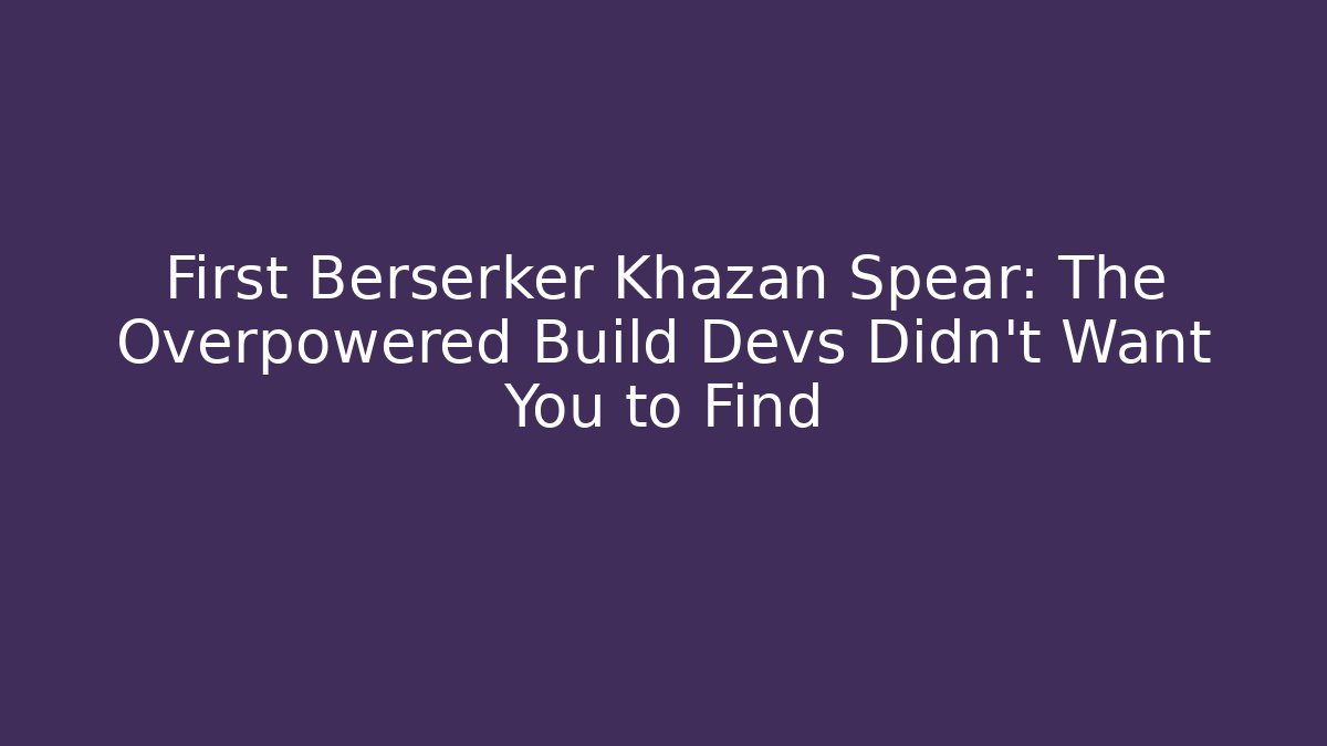 First Berserker Khazan Spear: The Overpowered Build Devs Didn't Want You to Find
