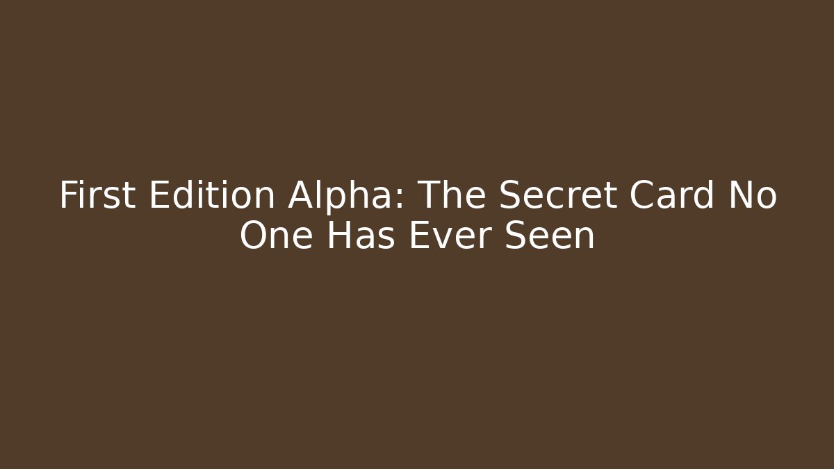 First Edition Alpha: The Secret Card No One Has Ever Seen
