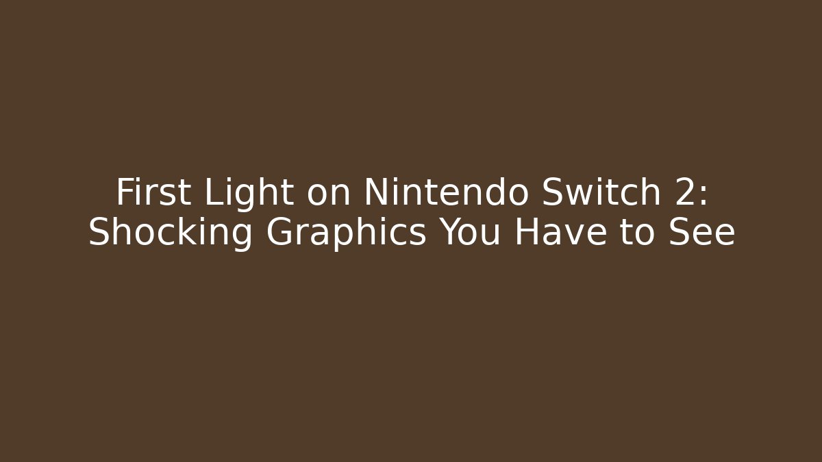 First Light on Nintendo Switch 2: Shocking Graphics You Have to See