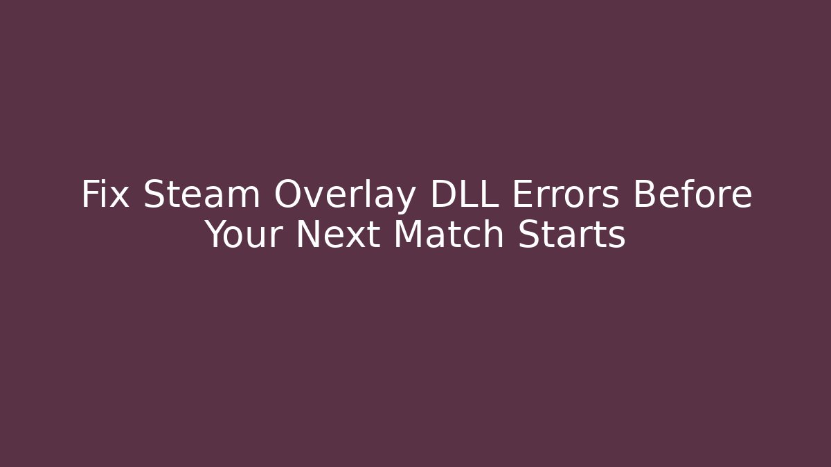 Fix Steam Overlay DLL Errors Before Your Next Match Starts