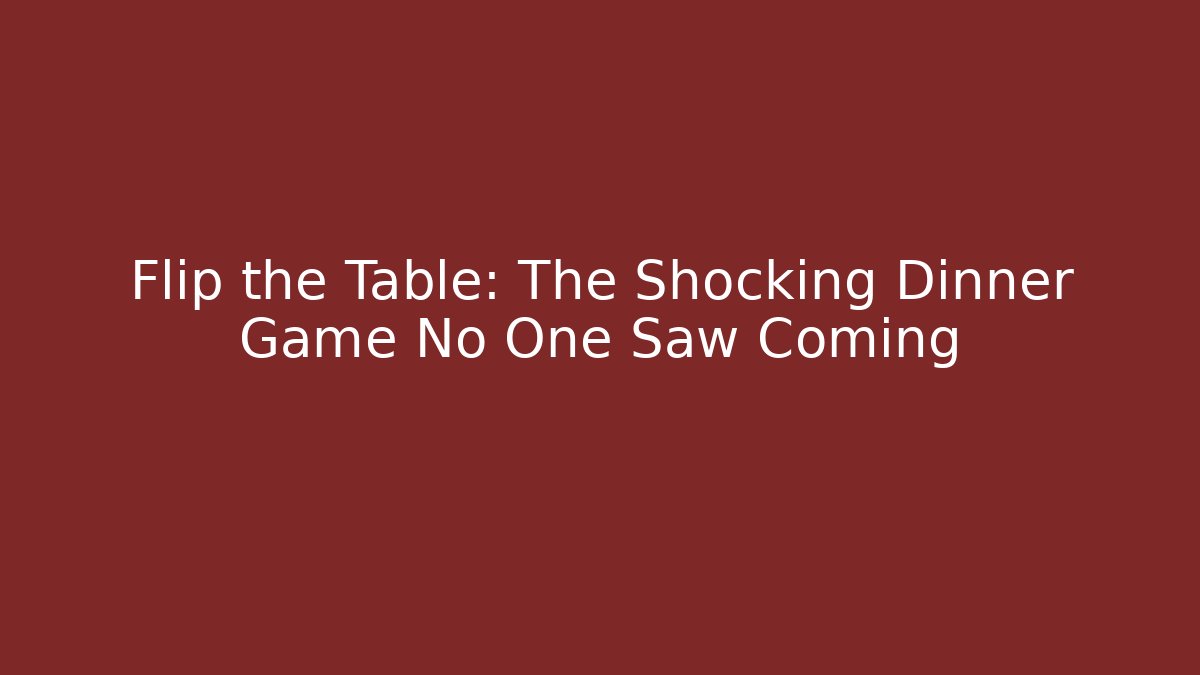 Flip the Table: The Shocking Dinner Game No One Saw Coming
