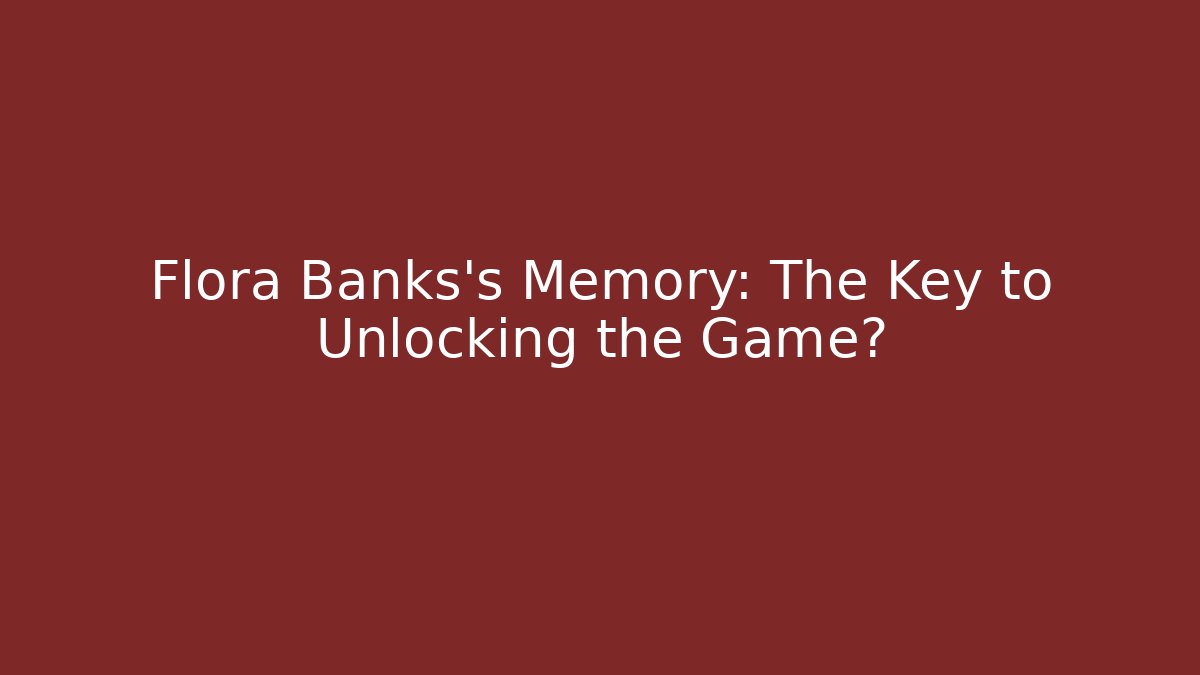 Flora Banks's Memory: The Key to Unlocking the Game?
