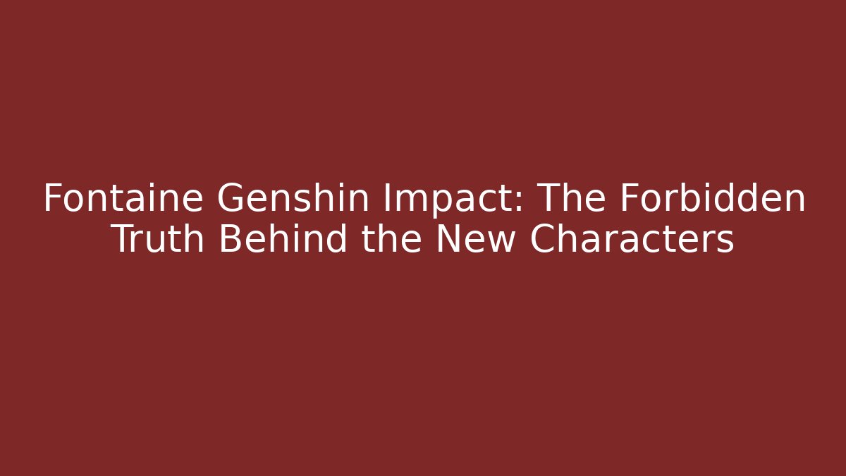 Fontaine Genshin Impact: The Forbidden Truth Behind the New Characters