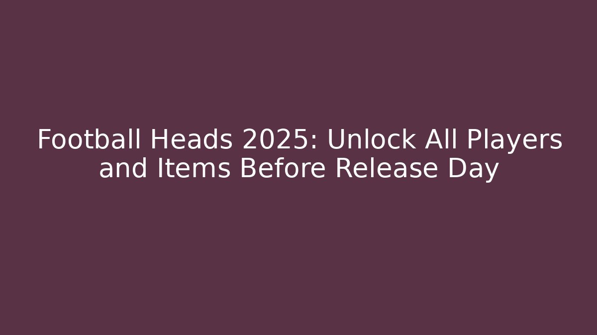 Football Heads 2025: Unlock All Players and Items Before Release Day