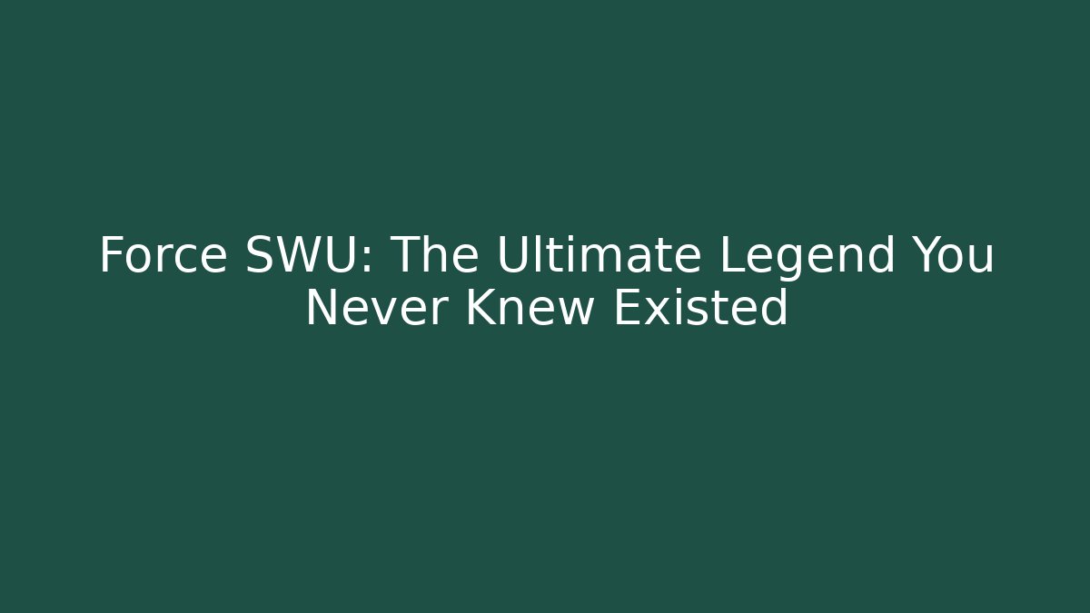 Force SWU: The Ultimate Legend You Never Knew Existed