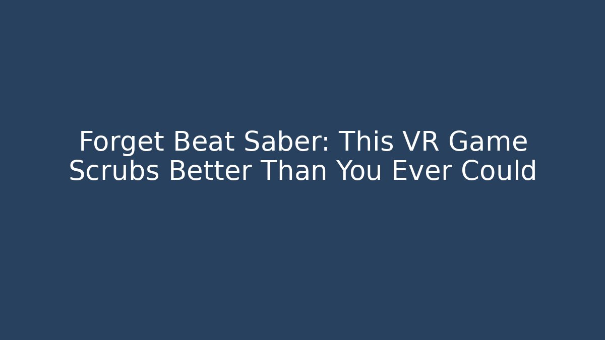 Forget Beat Saber: This VR Game Scrubs Better Than You Ever Could