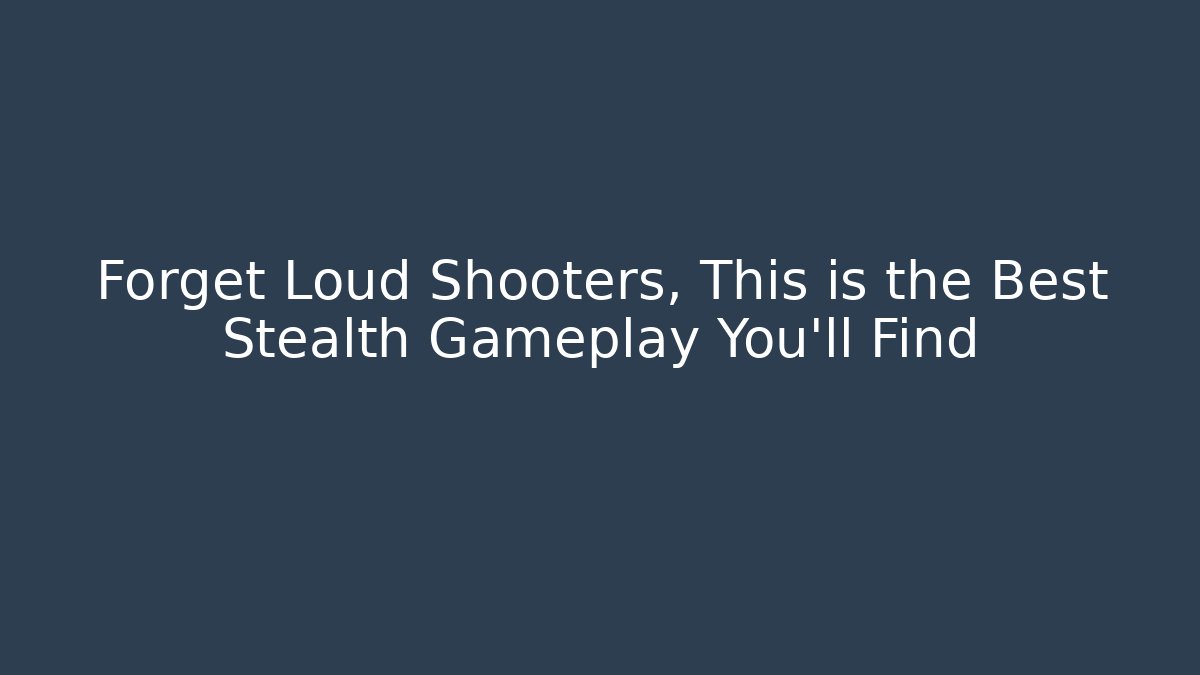 Forget Loud Shooters, This is the Best Stealth Gameplay You'll Find