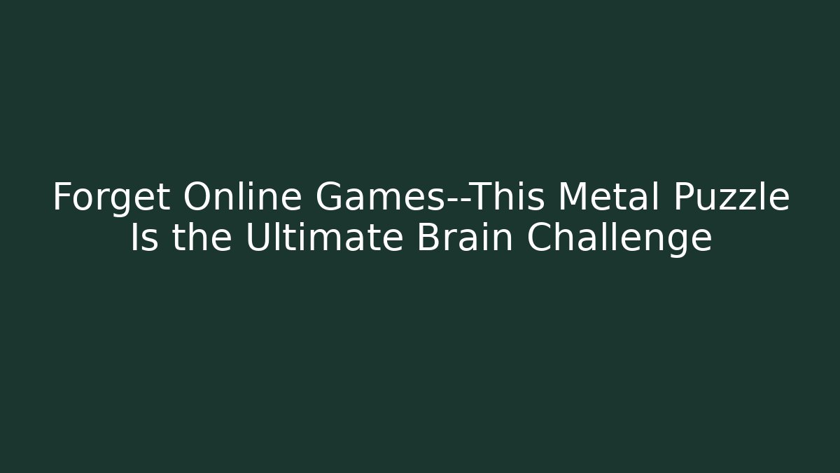 Forget Online Games—This Metal Puzzle Is the Ultimate Brain Challenge