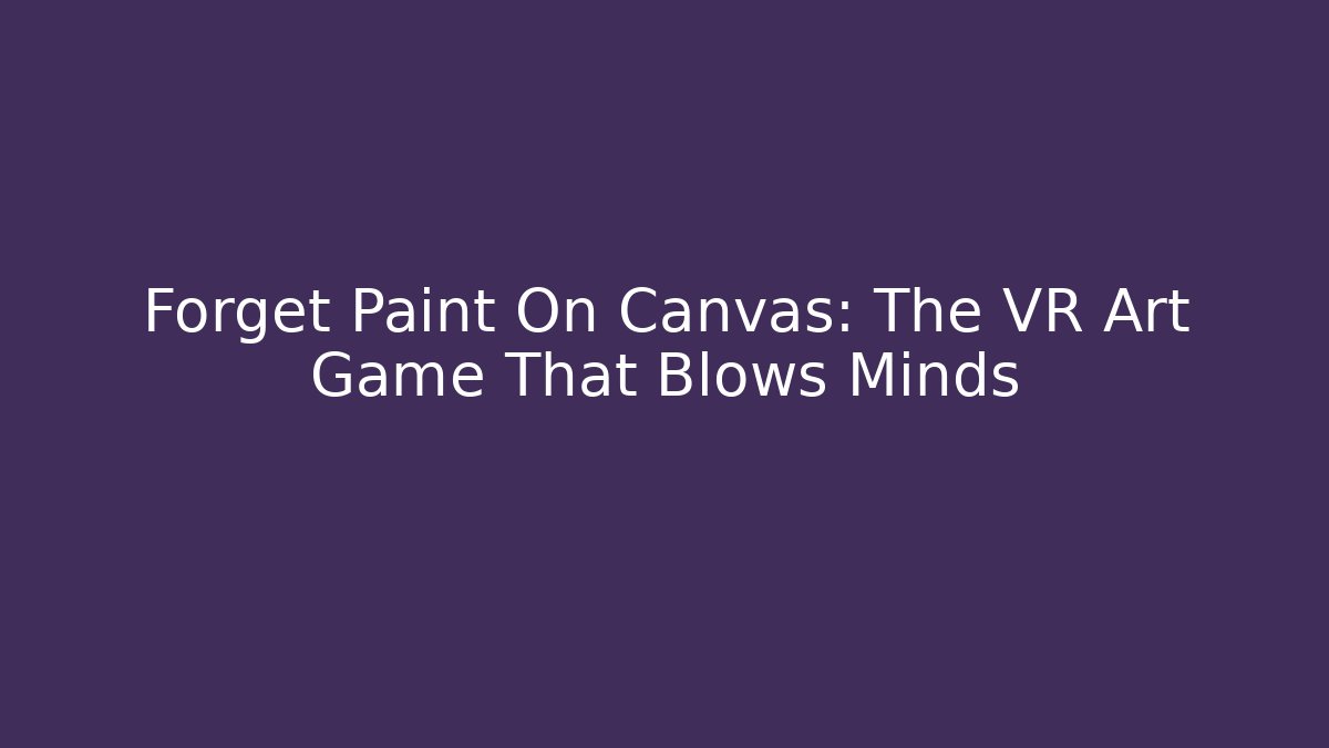Forget Paint On Canvas: The VR Art Game That Blows Minds