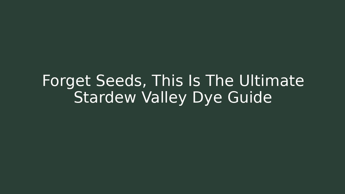 Forget Seeds, This Is The Ultimate Stardew Valley Dye Guide