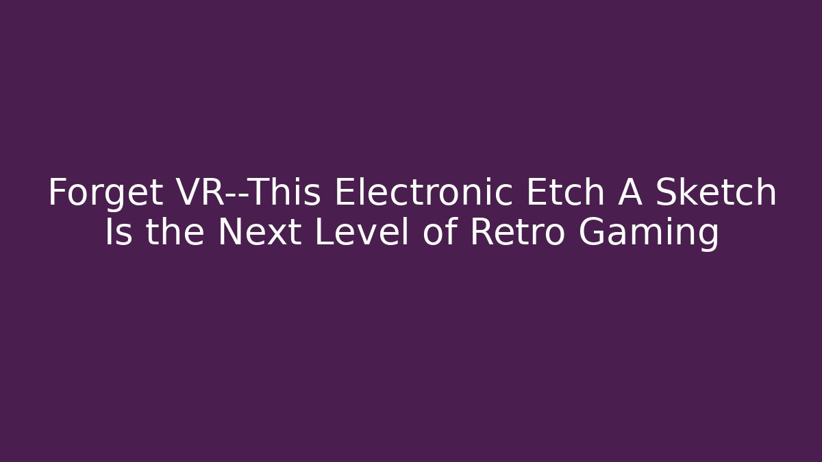 Forget VR—This Electronic Etch A Sketch Is the Next Level of Retro Gaming
