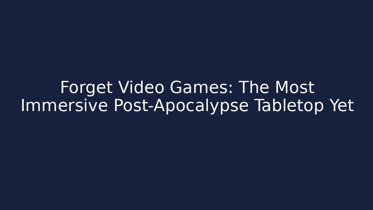 Forget Video Games: The Most Immersive Post-Apocalypse Tabletop Yet