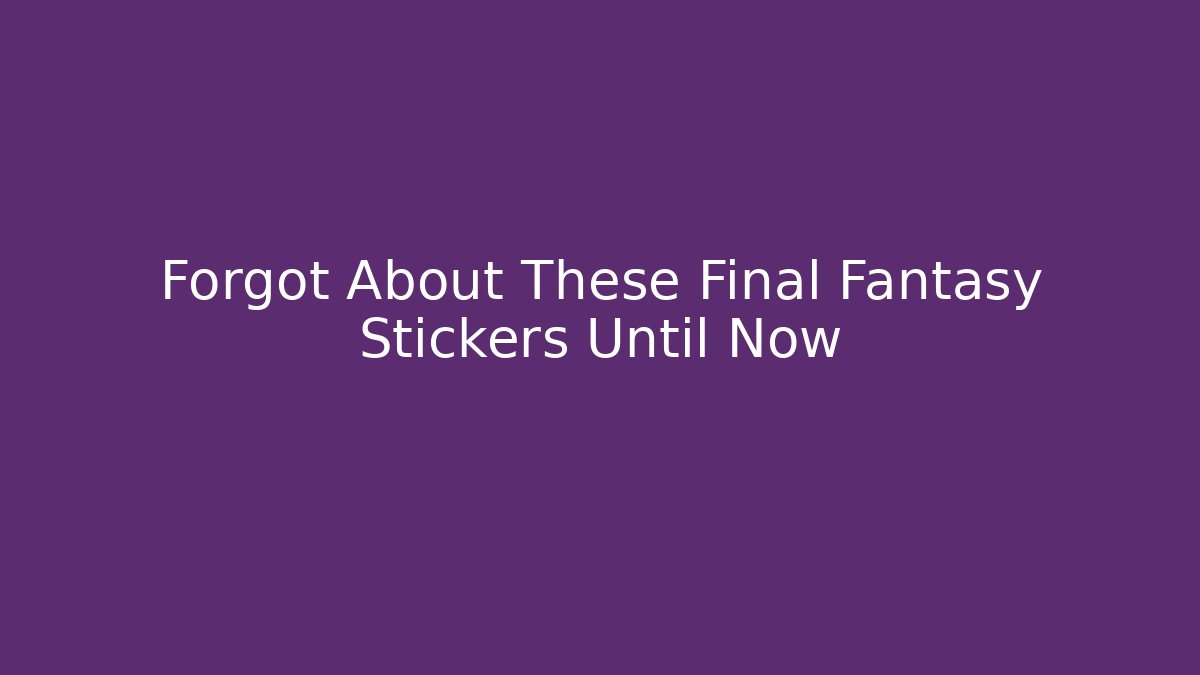 Forgot About These Final Fantasy Stickers Until Now