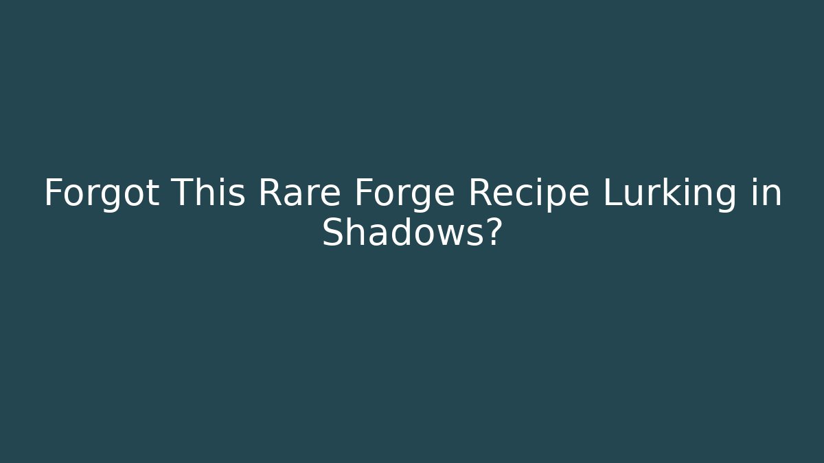 Forgot This Rare Forge Recipe Lurking in Shadows?