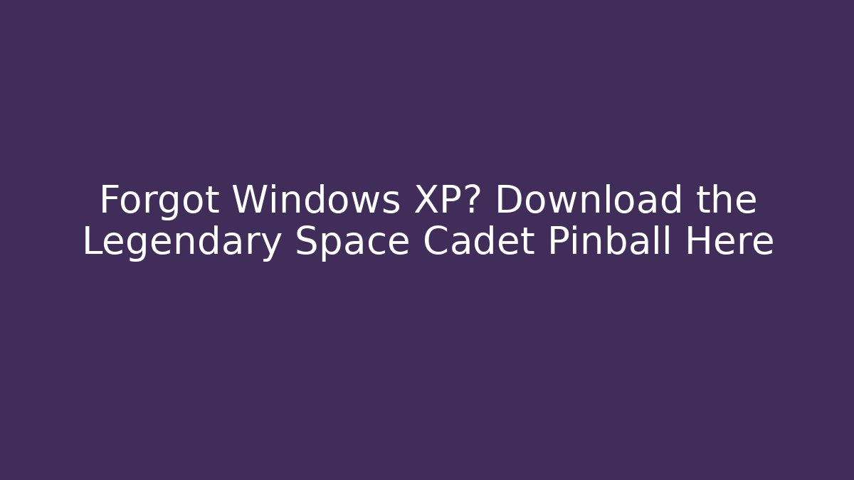Forgot Windows XP? Download the Legendary Space Cadet Pinball Here
