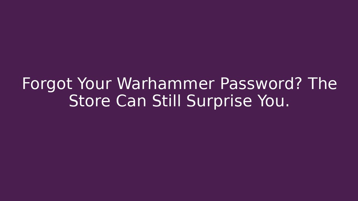 Forgot Your Warhammer Password? The Store Can Still Surprise You.