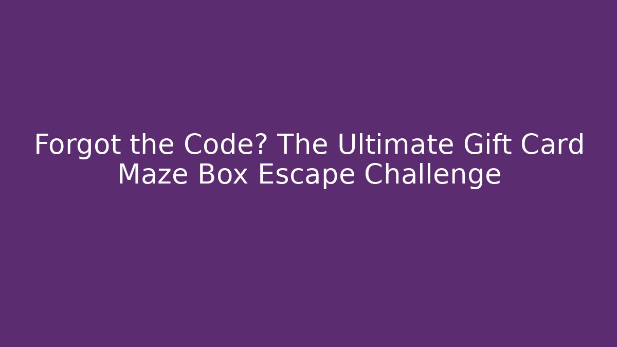 Forgot the Code? The Ultimate Gift Card Maze Box Escape Challenge