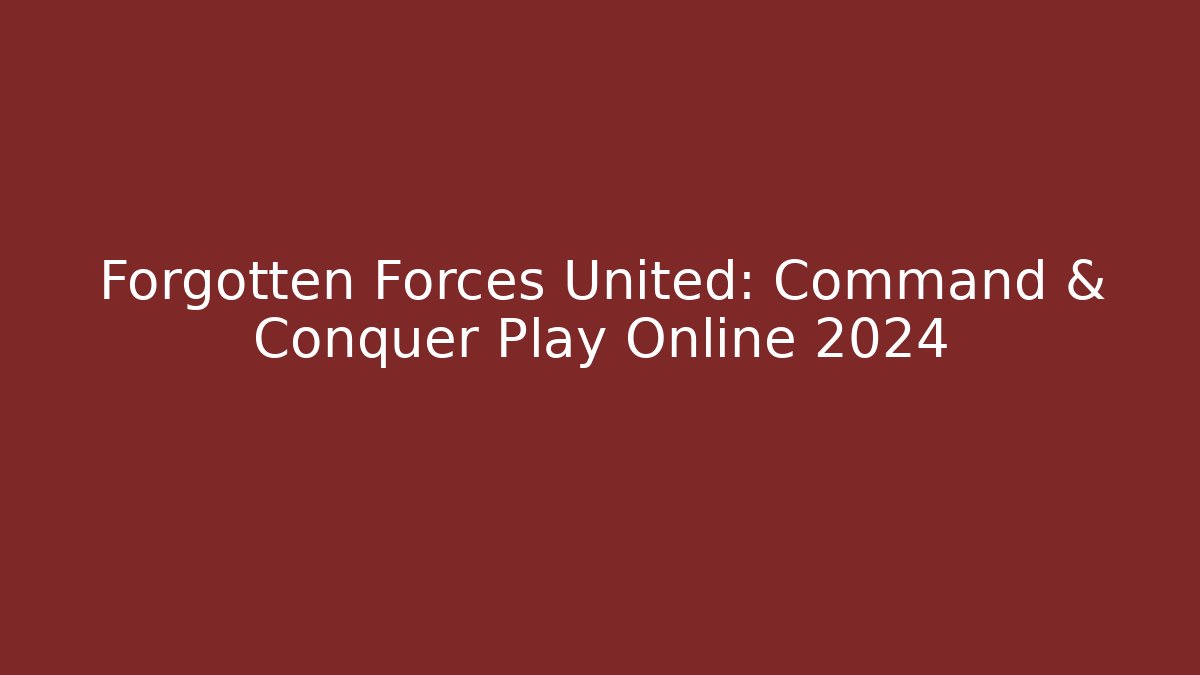 Forgotten Forces United: Command & Conquer Play Online 2024