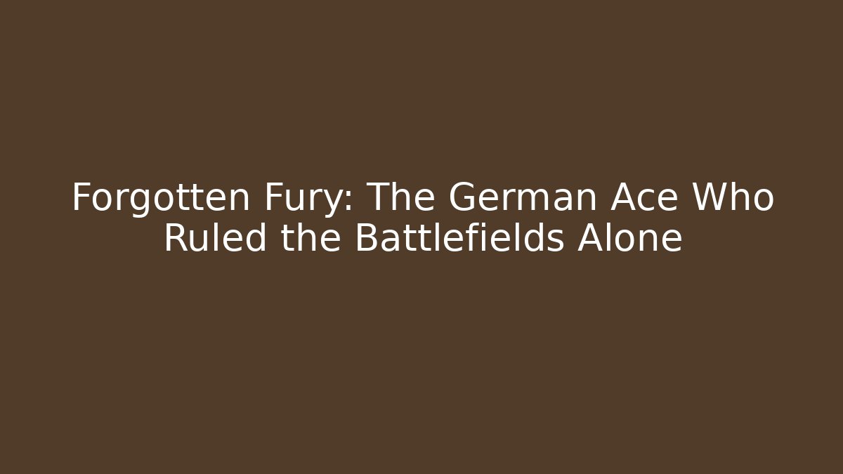 Forgotten Fury: The German Ace Who Ruled the Battlefields Alone