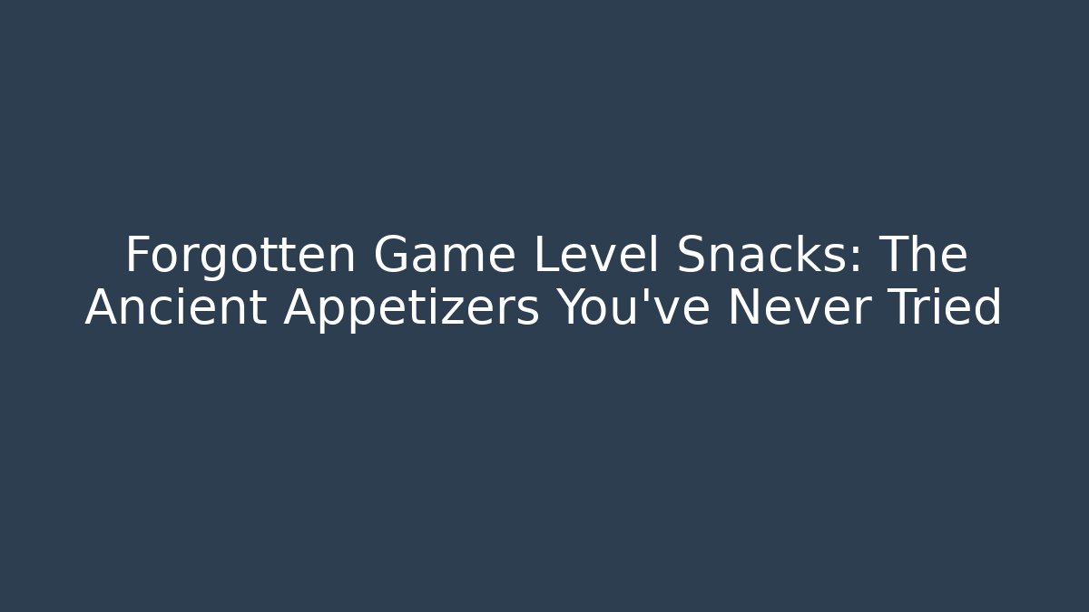 Forgotten Game Level Snacks: The Ancient Appetizers You’ve Never Tried