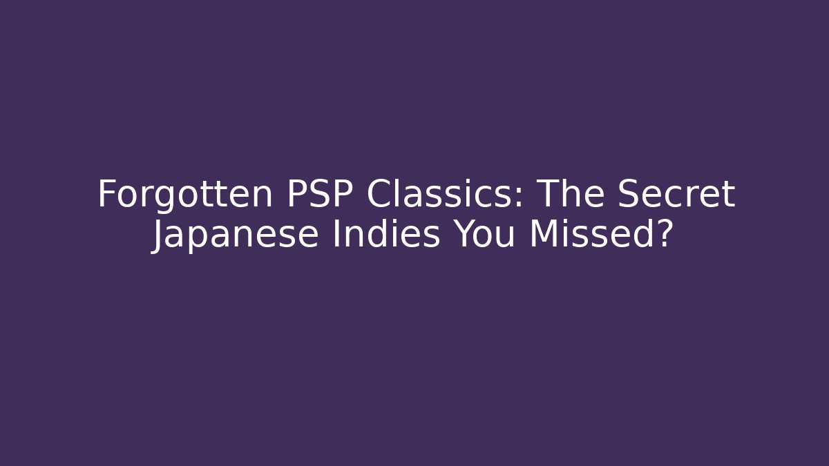 Forgotten PSP Classics: The Secret Japanese Indies You Missed?