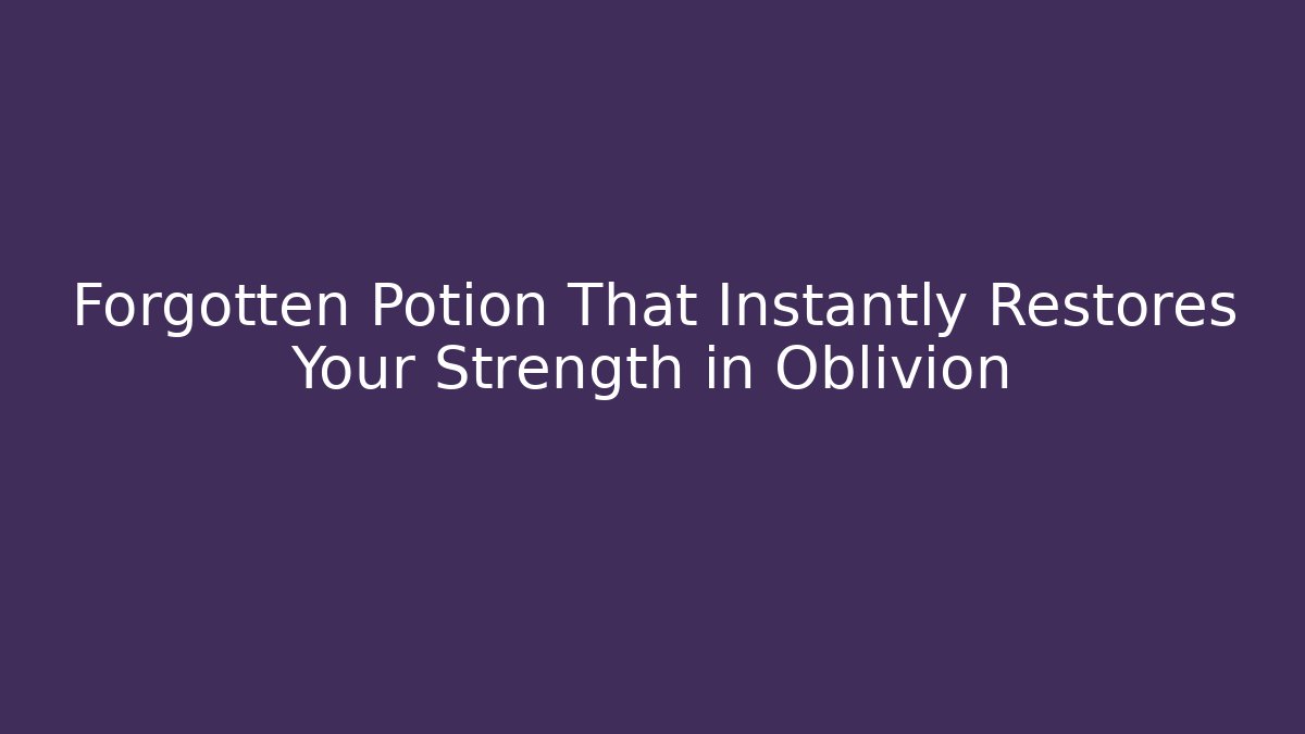 Forgotten Potion That Instantly Restores Your Strength in Oblivion