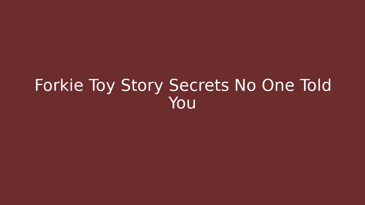 Forkie Toy Story Secrets No One Told You