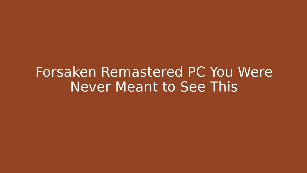 Forsaken Remastered PC You Were Never Meant to See This