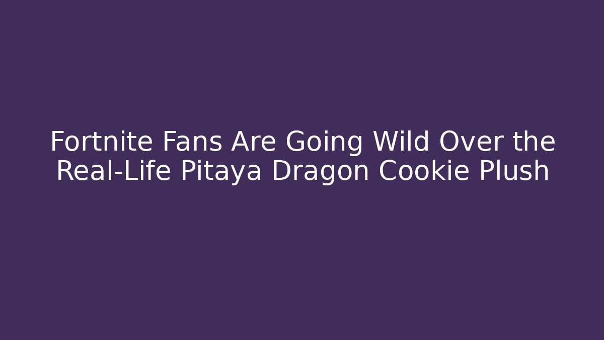 Fortnite Fans Are Going Wild Over the Real-Life Pitaya Dragon Cookie Plush