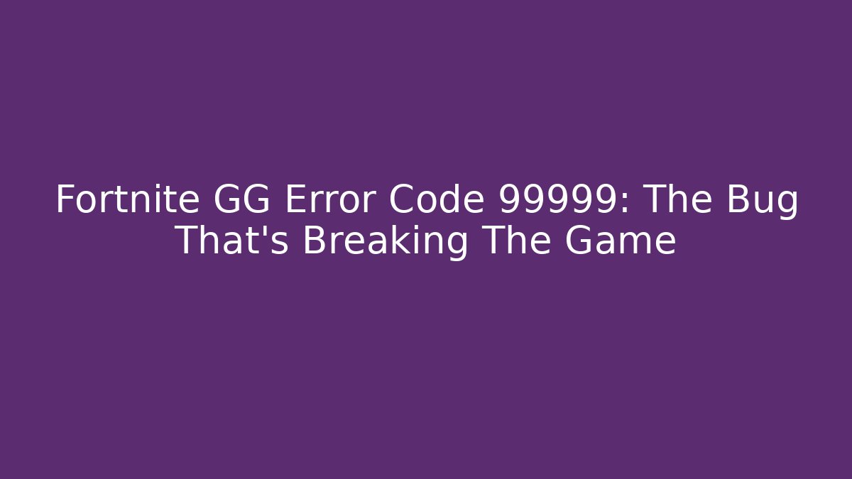 Fortnite GG Error Code 99999: The Bug That's Breaking The Game - Buddy Program