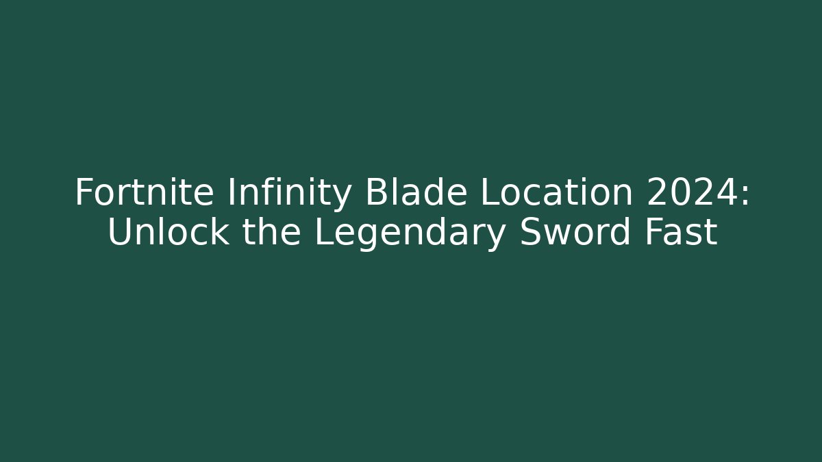 Fortnite Infinity Blade Location 2024: Unlock the Legendary Sword Fast