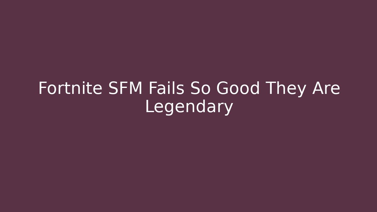 Fortnite SFM Fails So Good They Are Legendary
